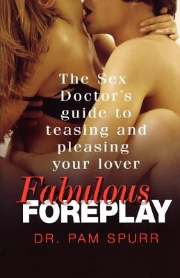 Fabulous Foreplay: The Sex Doctor's Guide to Teasing and Pleasing Your Lover by Spurr, Pam