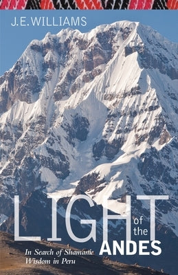 Light of the Andes: In Search of Shamanic Wisdom in Peru by Williams, J. E.