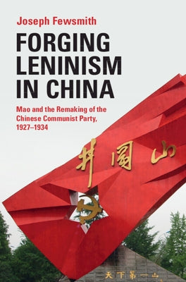 Forging Leninism in China: Mao and the Remaking of the Chinese Communist Party, 1927-1934 by Fewsmith, Joseph