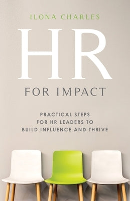 HR for Impact: Practical Steps for HR Leaders to Build Influence and Thrive by Charles, Ilona
