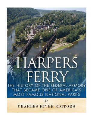 Harpers Ferry: The History of the Federal Armory that Became One of America's Most Famous National Parks by Charles River Editors