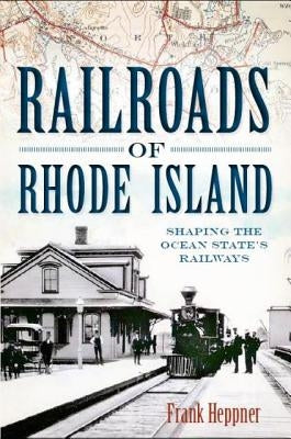 Railroads of Rhode Island: Shaping the Ocean State's Railways by Heppner, Frank