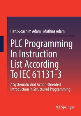 Plc Programming in Instruction List According to Iec 61131-3: A Systematic and Action-Oriented Introduction in Structured Programming by Adam, Hans-Joachim