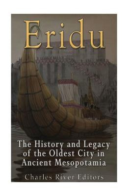 Eridu: The History and Legacy of the Oldest City in Ancient Mesopotamia by Charles River Editors