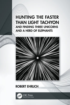 Hunting the Faster than Light Tachyon, and Finding Three Unicorns and a Herd of Elephants by Ehrlich, Robert