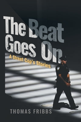 The Beat Goes On: A Street Cop's Stories by Thomas Fribbs