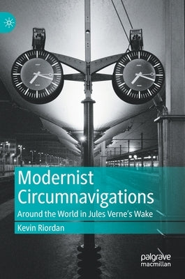 Modernist Circumnavigations: Around the World in Jules Verne's Wake by Riordan, Kevin