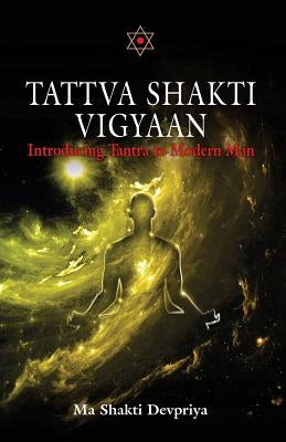 Tattva Shakti Vigyaan: Introducing Tantra To Modern Man by Devpriya, Shakti