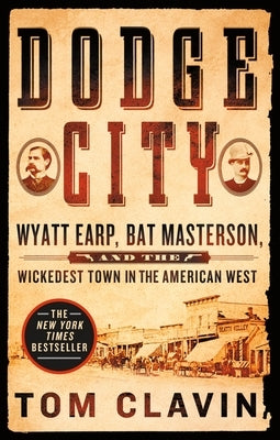 Dodge City: Wyatt Earp, Bat Masterson, and the Wickedest Town in the American West by Clavin, Tom