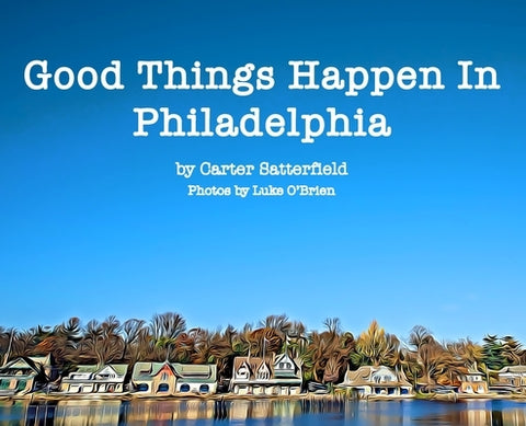 Good Things Happen In Philadelphia by Satterfield, Carter