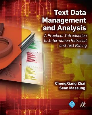 Text Data Management and Analysis: A Practical Introduction to Information Retrieval and Text Mining by Zhai, Chengxiang