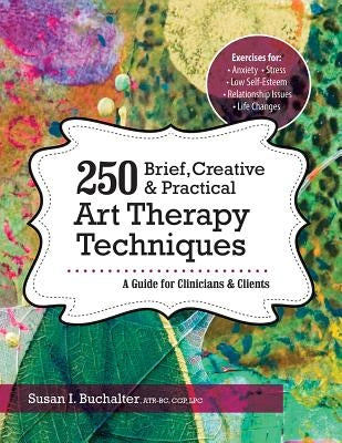 250 Brief, Creative & Practical Art Therapy Techniques: A Guide for Clinicians & Clients by Buchalter, Susan