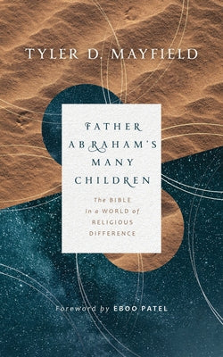 Father Abraham's Many Children: The Bible in a World of Religious Difference by Mayfield, Tyler D.