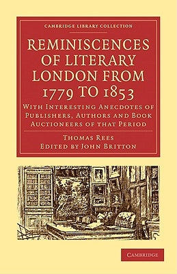 Reminiscences of Literary London from 1779 to 1853: With Interesting Anecdotes of Publishers, Authors and Book Auctioneers of That Period by Rees, Thomas