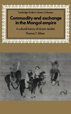 Commodity and Exchange in the Mongol Empire: A Cultural History of Islamic Textiles by Allsen, Thomas T.