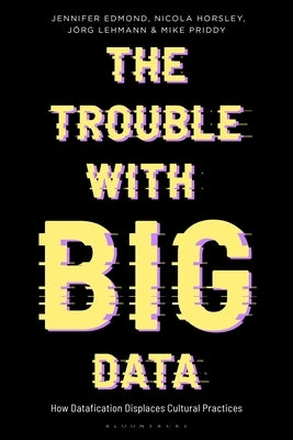 The Trouble with Big Data: How Datafication Displaces Cultural Practices by Edmond, Jennifer