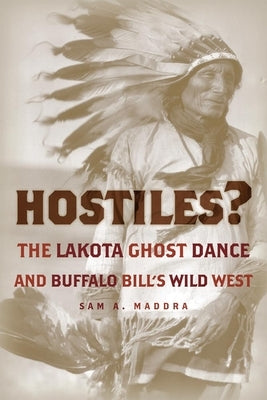 Hostiles?: The Lakota Ghost Dance and Buffalo Bill's Wild West by Maddra, Sam A.