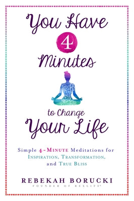 You Have 4 Minutes to Change Your Life: Simple 4-Minute Meditations for Inspiration, Transformation, and True Bliss by Borucki, Rebekah