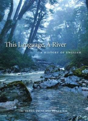 This Language, a River: A History of English by Smith, K. Aaron