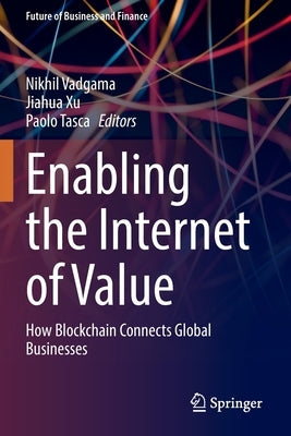 Enabling the Internet of Value: How Blockchain Connects Global Businesses by Vadgama, Nikhil