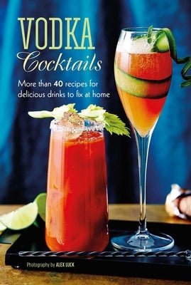 Vodka Cocktails: More Than 40 Recipes for Delicious Drinks to Fix at Home by Ryland Peters & Small