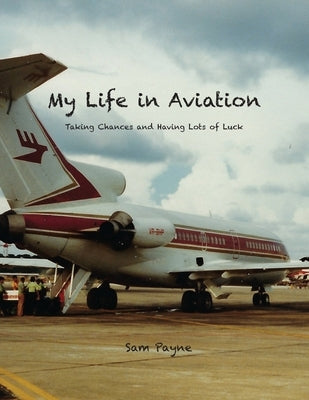 My Life in Aviation Taking Chances and Having Lots of Luck by Payne, Sam