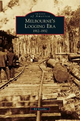 Melbourne's Logging Era: 1912-1932 by Vosatka, Ed