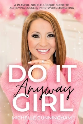 Do It Anyway, Girl: A Playful, Simple, Unique Guide To Achieving Success In Network Marketing by Cunningham, Michelle