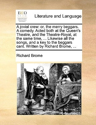 A Jovial Crew: Or, the Merry Beggars. a Comedy. Acted Both at the Queen's Theatre, and the Theatre-Royal, at the Same Time, ... Likew by Brome, Richard