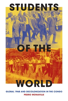 Students of the World: Global 1968 and Decolonization in the Congo by Monaville, Pedro