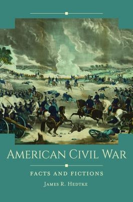 American Civil War: Facts and Fictions by Hedtke, James R.