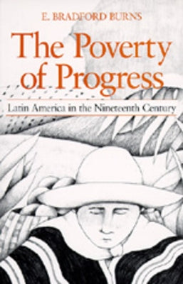 The Poverty of Progress: Latin America in the Nineteenth Century by Burns, E. Bradford