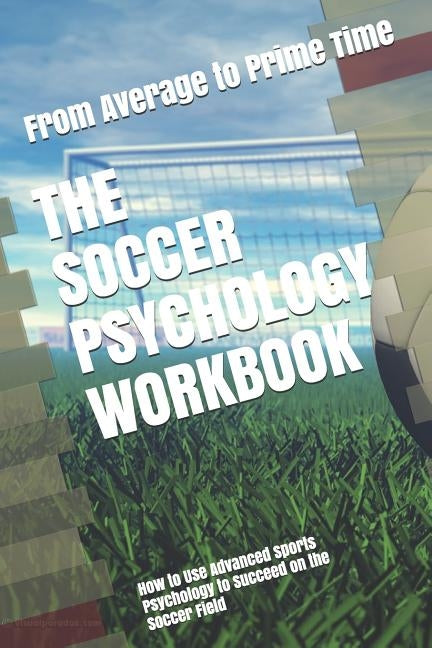 The Soccer Psychology Workbook: How to Use Advanced Sports Psychology to Succeed on the Soccer Field by Uribe Masep, Danny