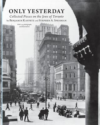Only Yesterday: Collected Pieces on the Jews of Toronto by Kayfetz, Benjamin