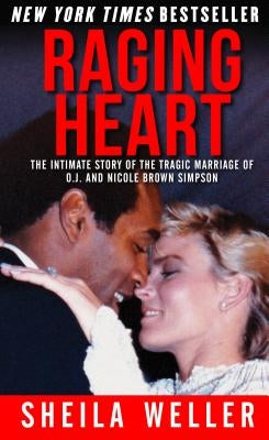 Raging Heart: The Intimate Story of the Tragic Marriage of O.J. and Nicole Brown Simpson by Weller, Sheila