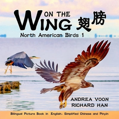 On The Wing &#32709;&#33152; - North American Birds 1: Bilingual Picture Book in English, Simplified Chinese and PinYin by Voon, Andrea