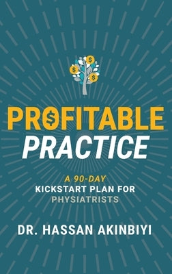Profitable Practice: A 90-Day Kickstart Plan for Physiatrists by Akinbiyi, Hassan