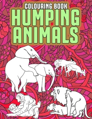 Humping Animals Adult Colouring Book: Funny Adult Coloring Pages Featuring Animals Gone Wild Funny Gag Gifts by The House, Janny