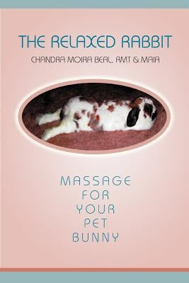 The Relaxed Rabbit: Massage for Your Pet Bunny by Beal, Chandra Moira