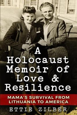 A Holocaust Memoir of Love & Resilience: Mama's Survival from Lithuania to America by Zilber, Ettie