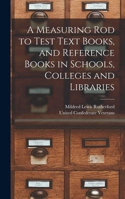 A Measuring Rod to Test Text Books, and Reference Books in Schools, Colleges and Libraries by Rutherford, Mildred Lewis 1852-1928