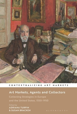 Art Markets, Agents and Collectors: Collecting Strategies in Europe and the United States, 1550-1950 by Turpin, Adriana