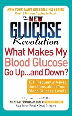 The New Glucose Revolution What Makes My Blood Glucose Go Up . . . and Down: 101 Frequently Asked Questions about Your Blood Glucose Levels by Brand-Miller, Jennie