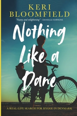 Nothing Like a Dane: A real-life search for hygge in Denmark by Bloomfield, Keri