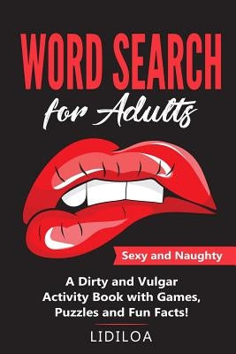 Word Search for Adults: Sexy and Naughty. A Dirty and Vulgar Activity Book With Games, Puzzles and Facts by A, Lidilo