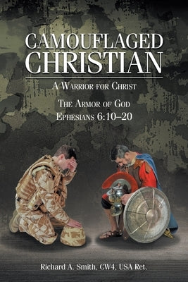 Camouflaged Christian: A Warrior for Christ: The Armor of God Ephesians 6:10-20 by Smith Cw4 USA Ret, Richard A.