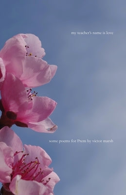 My Teacher's Name is Love: Some Poems for Prem by Marsh, Victor