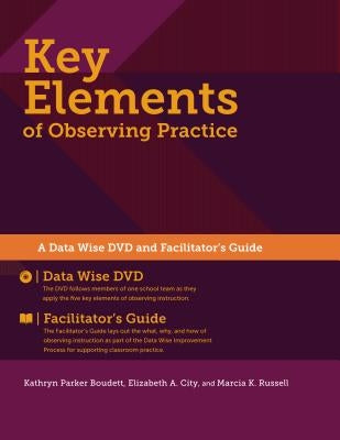 Key Elements of Observing Practice: A Data Wise DVD and Facilitator's Guide by Boudett, Kathryn Parker