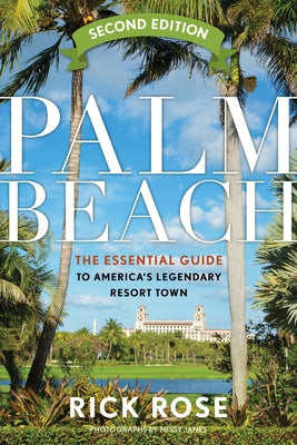 Palm Beach: The Essential Guide to America's Legendary Resort Town by Rose, Rick