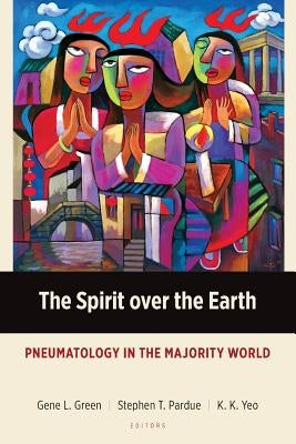 The Spirit over the Earth: Pneumatology in the Majority World by Green, Gene L.